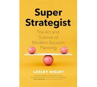 Super Strategist: The Art and Science of Modern Account Planning