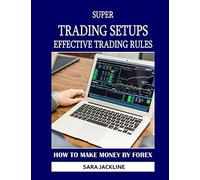 Super Trading Setups: Effective Trading Rules: How To Make Money By Forex