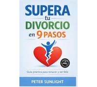Supera Tu Divorcio en 9 Pasos: Guía Para Renacer y Volver a Ser Feliz