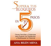Supera tus Bloqueos en 5 pasos: Claves Sencillas y Poderosas Para Superar tus Obstáculos y Desbloquear tu Potencial