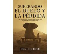 Superando el Duelo y la Pérdida: Cómo Manejar el Dolor y el Trauma y Seguir Adelante con tu Vida Después de Perder a Alguien Cercano