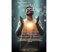 Superando la Ansiedad con Dios: Guía Bíblica para Encontrar Paz Profunda y Renovar tu Mente