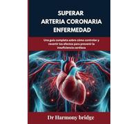 Superar arteria coronaria Enfermedad: Una guía completa sobre cómo controlar y revertir los efectos para prevenir la insuficiencia cardíaca