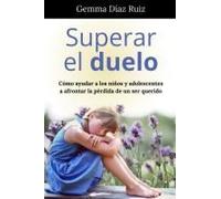 Superar El Duelo Cómo Ayudar A Los Niños Y Adolescentes A Afrontar La Pérdida De Un Ser Querido (Spanish Edition)