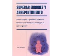 Superar errores y arrepentimiento: Soltar culpas, aprender de fallos, decidir con claridad y corregir lo que se puede