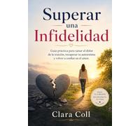 Superar una Infidelidad: Guía práctica para sanar el dolor de la traición, recuperar tu autoestima y volver a confiar en el amor