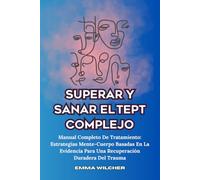SUPERAR Y SANAR EL TEPT COMPLEJO: Manual Completo De Tratamiento: Estrategias Mente-Cuerpo Basadas En La Evidencia Para Una Recuperación Duradera Del Trauma