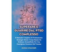 SUPERARE E GUARIRE DAL PTSD COMPLESSO: Il Manuale Completo Di Trattamento: Strategie Mente-Corpo Basate Su Evidenze Scientifiche Per Una Guarigione Duratura Dal Trauma