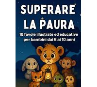 Superare la Paura: Favole illustrate per Bambini Coraggiosi dai 6 ai 10 Anni per Imparare a Gestire le Emozioni: Favole e Attività Divertenti per ... e Controllare la Paura in Modo Positivo