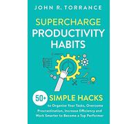 Supercharge Productivity Habits: 50+ Simple Hacks to Organize Your Tasks, Overcome Procrastination, Increase Efficiency and Work Smarter to Become a Top Performer