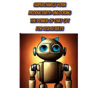 Supercharge Your Productivity: Unlocking the Power of Chat GPT for 10x Results, The Beginner's Guide to Automating Tasks, Earning Money, and Improving Your Life.