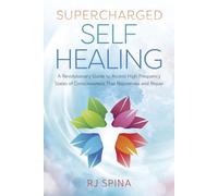 Supercharged Self-healing: A Revolutionary Guide to Access High-frequency States of Consciousness That Rejuvenate and Repair