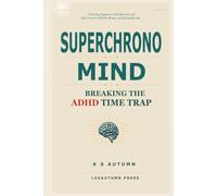 Superchrono Mind: Breaking the ADHD Time Trap: A Practical System to End Burnout and Take Control of Work, Money, and Everyday Life