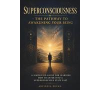 Superconsciousness - The Pathway to Awakening Your Being: A Simplified Guide for Learning How to Enter Into a Superconscious State Fast