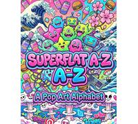 SUPERFLAT A-Z: A Pop Art Alphabet Inspired by Japanese Contemporary Art: Explore Kawaii Aesthetic, Anime Culture, and Bold Graphic Design Through 26 Vibrant Letters