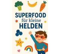 Superfood für kleine Helden: Das Superfood Kochbuch für Kinder - Bunte Powerrezepte für jeden Tag | Gesunde Ernährung für die Kleinsten