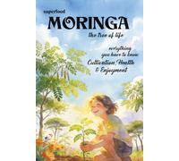 Superfood Moringa - the Tree of Life: Cultivation, Enjoyment & Health - everything you need to know