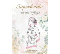 Superheldin in der Pflege: Ein liebevolles Notizbuch für Herz, Mut & Menschlichkeit | 140 Seiten Dankbarkeit, Inspiration & Wärme - das perfekte Geschenk für wahre Pflegeheldinnen