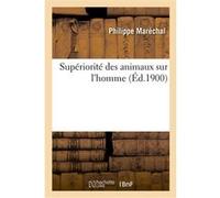 Supériorité des animaux sur l'homme Philippe Maréchal (Auteur)