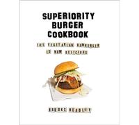 Superiority Burger Cookbook: The Vegetarian Hamburger Is Now Delicious