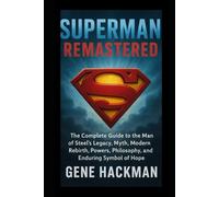 SUPERMAN REMASTERED: The Complete Guide to the Man of Steel’s Legacy, Myth, Modern Rebirth, Powers, Philosophy, and Enduring Symbol of Hope