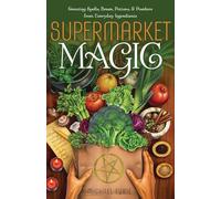 Supermarket Magic: Creating Spells, Brews, Potions & Powders from Everyday Ingredients