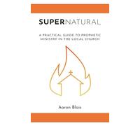 Supernatural: A Practical Guide to Prophetic Ministry in the Local Church