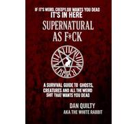 Supernatural As F*ck: A Survival Guide To Ghosts, Creatures And All The Weird Sh*t That Want's You Dead