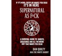 Supernatural As F*ck: A Survival Guide To Ghosts, Creatures And All The Weird Sh*t That Want's You Dead