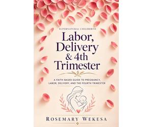 Supernatural Childbirth: A Faith-Based Guide to Pregnancy, Labor, Delivery, and the Fourth Trimester