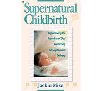 Supernatural Childbirth: Experiencing the Promises of God Concerning Conception and Delivery