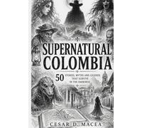 Supernatural Colombia: 51 tales, myths, and legends that survive in the darkness