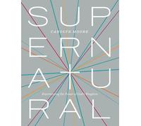 Supernatural: Experiencing the Power of God's Kingdom
