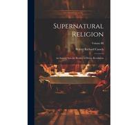 Supernatural Religion: An Inquiry Into The Reality Of Divine Revelation; Volume Iii