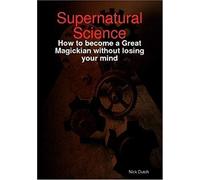 Supernatural Science - How To Become A Great Magickian Without Losing Your Mind