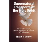 Supernatural Transports of the Holy Spirit: Biblical Encounters, Divine Dimensions, and Miracles of God’s Power