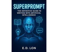 Superprompt: The Definitive Guide to Writing with Artificial Intelligence