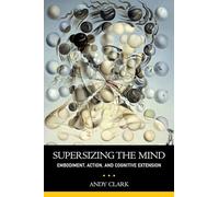 Supersizing The Mind: Embodiment, Action, and Cognitive Extension (Philosophy of Mind Series)