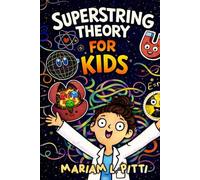 Superstring Theory for Kids: A Visual Journey Into the Smallest Building Blocks, Hidden Dimensions, and the Secrets of the Universe