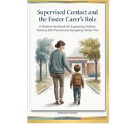 Supervised Contact and the Foster Carer’s Role: A Practical Handbook for Supporting Children, Working with Parents and Navigating Family Time