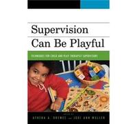 Supervision Can Be Playful by Edited by Drewes & Edited by Mullen & Contributions by Sue Bratton & Contributions by Peggy Ceballos & Contributions by Davi Athena A Drewes, Jodi Ann Mullen, Sue C Bratt