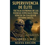 Supervivencia de Élite: Tácticas Extremas de las Fuerzas Especiales para Vencer en Cualquier Entorno Hostil