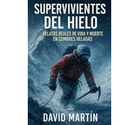 Supervivientes del hielo: Relatos reales de vida y muerte en cumbres heladas: Historias de superación y una novela épica inspirada en la montaña
