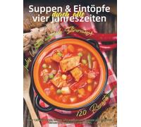 Suppen & Eintöpfe durch alle vier Jahreszeiten: Über 120 wärmende, leichte und aromatische Rezepte aus aller Welt - Genuss und Vielfalt für jeden Löffel, jedes Wetter und jede Stimmung!