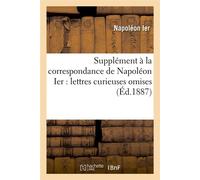 Supplément à la correspondance de Napoléon Ier : lettres curieuses omises (Éd.1887) - Napoléon Ier - Hachette Bnf - broché - Livre