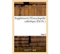 Supplément à l'Encyclopédie catholique. Tome 3 Joseph Chantrel (Auteur)