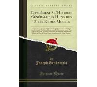 Supplément À l'Histoire Générale Des Huns, Des Turks Et Des Mogols: Contenant Un Abrégé de l'Histoire de la Domination Des Uzbèks Dans La Grande ... l'An 1709, Et Une Continuation de l'Histoire