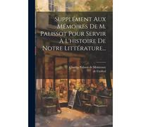 Supplément Aux Mémoires De M. Palissot Pour Servir À L'histoire De Notre Littérature...