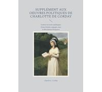 Supplément aux oeuvres politiques de Charlotte de Corday: Lettres et écrits politiques d'une femme engagée sous la Révolution française