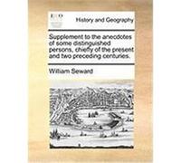 Supplement to the Anecdotes of Some Distinguished Persons, Chiefly of the Present and Two Preceding Centuries. Seward, William (Auteur)